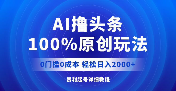 （12174期）AI撸头条，100%原创玩法，0成本0门槛，轻松日入2000+-志拓网创