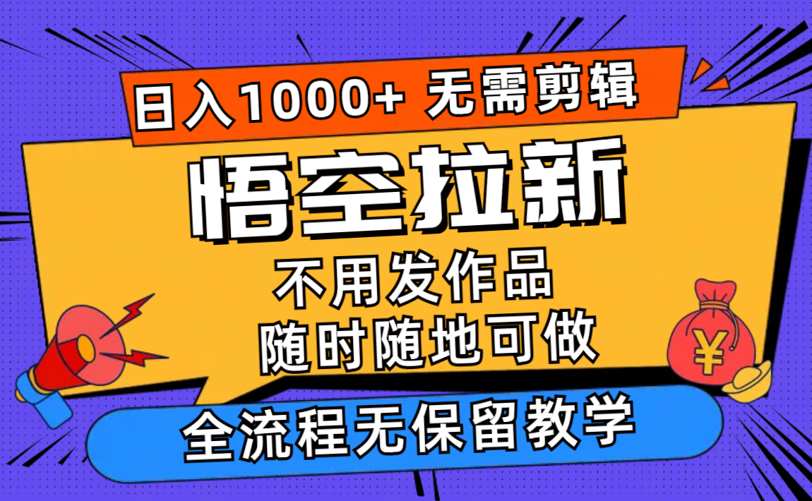 （12182期）悟空拉新日入1000+无需剪辑当天上手，一部手机随时随地可做，全流程无…-志拓网创