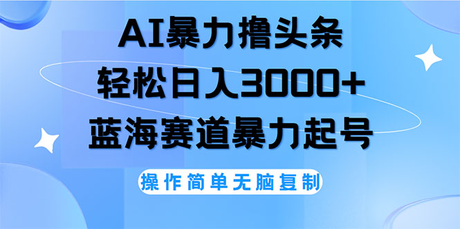 （12181期）AI撸头条，轻松日入3000+无脑操作，当天起号，第二天见收益-志拓网创