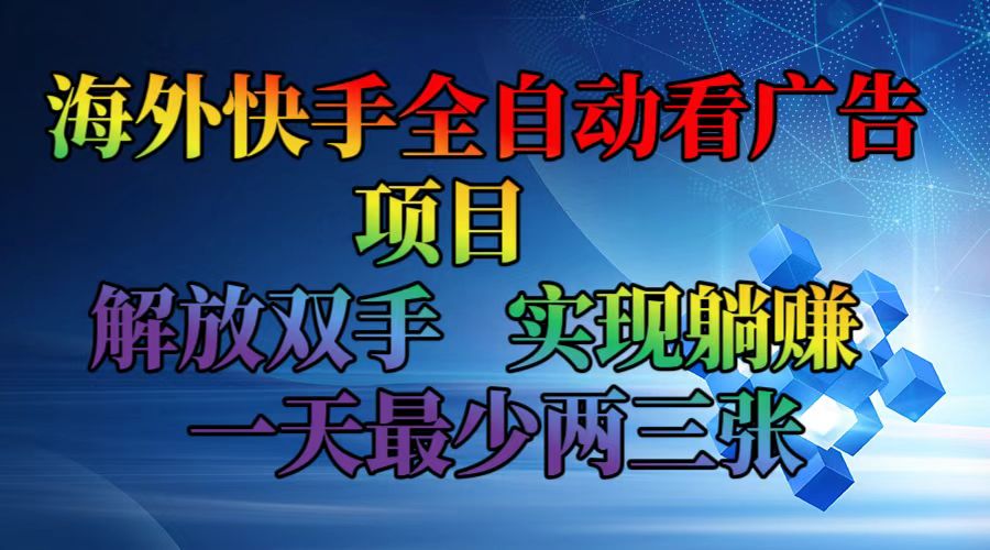 （12185期）海外快手全自动看广告项目    解放双手   实现躺赚  一天最少两三张-志拓网创