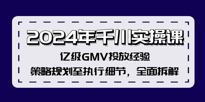 （12189期）2024年千川实操课，亿级GMV投放经验，策略规划至执行细节，全面拆解-志拓网创