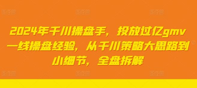 2024年千川操盘手，投放过亿gmv一线操盘经验，从千川策略大思路到小细节，全盘拆解-志拓网创