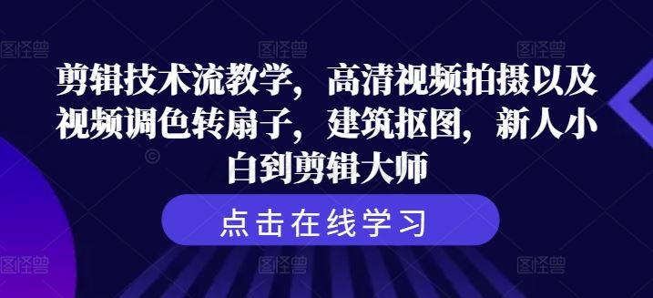 剪辑技术流教学，高清视频拍摄以及视频调色转扇子，建筑抠图，新人小白到剪辑大师-志拓网创