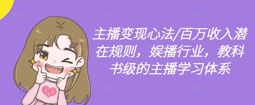 主播变现心法/百万收入潜在规则，娱播行业，教科书级的主播学习体系-志拓网创
