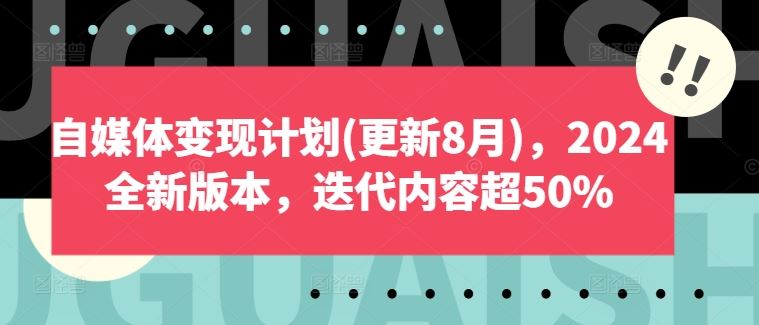 自媒体变现计划(更新8月)，2024全新版本，迭代内容超50%-志拓网创