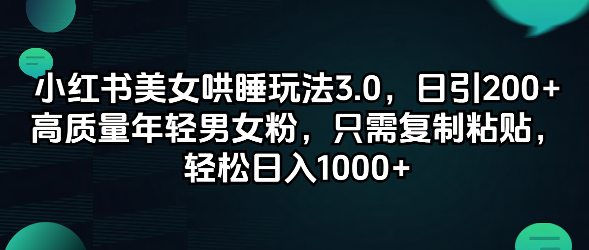 （12195期）小红书美女哄睡玩法3.0，日引200+高质量年轻男女粉，只需复制粘贴，轻…-志拓网创