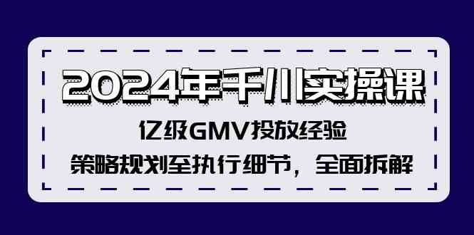 2024年千川实操课，亿级GMV投放经验，策略规划至执行细节，全面拆解-志拓网创