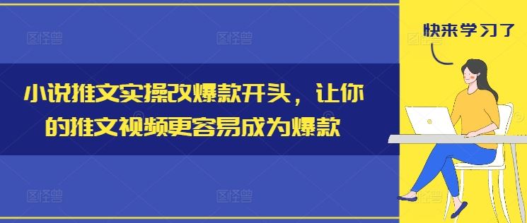 小说推文实操改爆款开头，让你的推文视频更容易成为爆款-志拓网创
