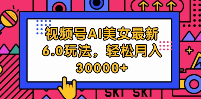 （12205期）视频号AI美女最新6.0玩法，轻松月入30000+-志拓网创