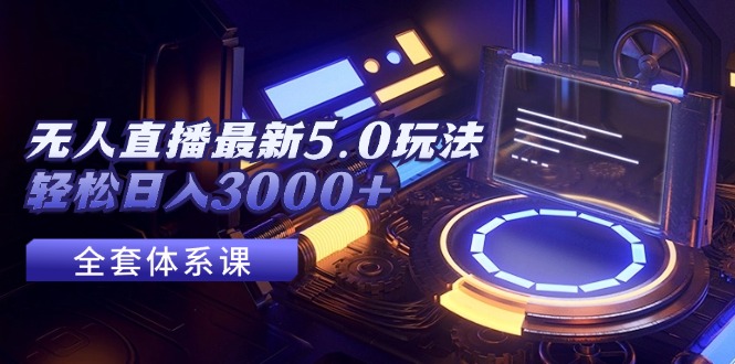 （12204期）无人直播最新5.0玩法，轻松日入3000+-志拓网创