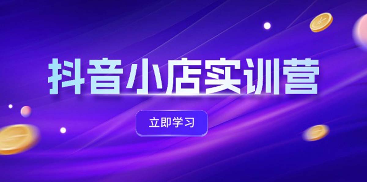 （12199期）抖音小店最新实训营，提升体验分、商品卡 引流，投流增效，联盟引流秘籍-志拓网创