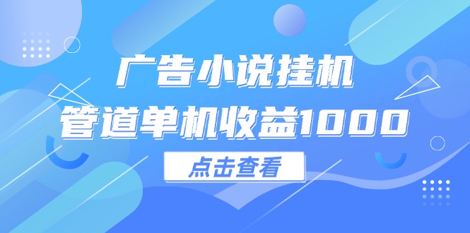 （12198期）广告小说挂机管道单机收益1000+-志拓网创