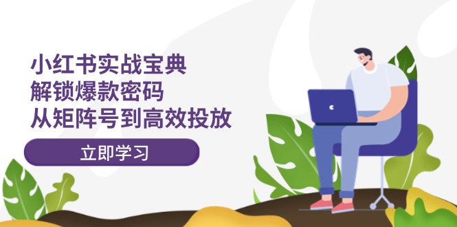 小红书实战宝典：解锁爆款密码，从矩阵号到高效投放-志拓网创