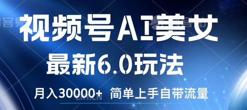 视频号AI美女最新6.0玩法，简单上手自带流量，月入3w【揭秘】-志拓网创