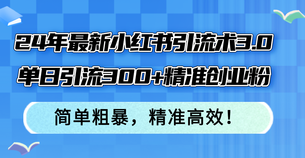 （12215期）24年最新小红书引流术3.0，单日引流300+精准创业粉，简单粗暴，精准高效！-志拓网创