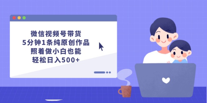 （12218期）微信视频号带货，5分钟1条纯原创作品，照着做小白也能轻松日入500+-志拓网创