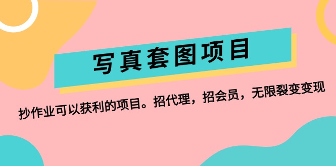 （12220期）写真套图项目：抄作业可以获利的项目。招代理，招会员，无限裂变变现-志拓网创