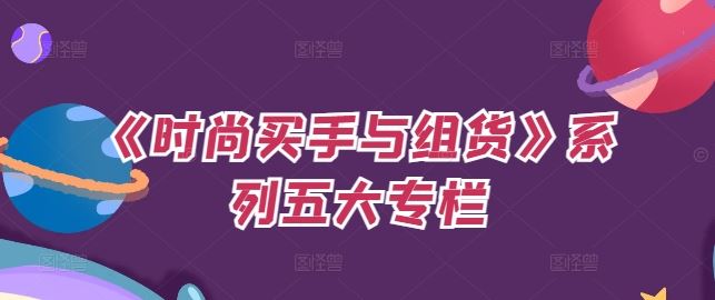 《时尚买手与组货》系列五大专栏，买货只是的‬个环节，如何做好预算、分配OTB等等才是关键-志拓网创