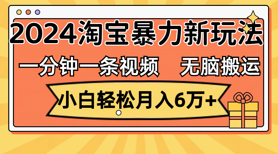 （12239期）一分钟一条视频，无脑搬运，小白轻松月入6万+2024淘宝暴力新玩法，可批量-志拓网创