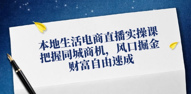 本地生活电商直播实操课，把握同城商机，风口掘金，财富自由速成-志拓网创