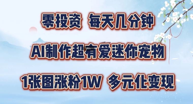 AI制作超有爱迷你宠物玩法，1张图涨粉1W，多元化变现，手把手交给你【揭秘】-志拓网创