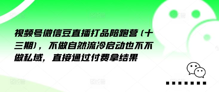 视频号微信豆直播打品陪跑营(十三期)，‮做不‬自‮流然‬冷‮动启‬也不不做私域，‮接直‬通‮付过‬费拿结果-志拓网创