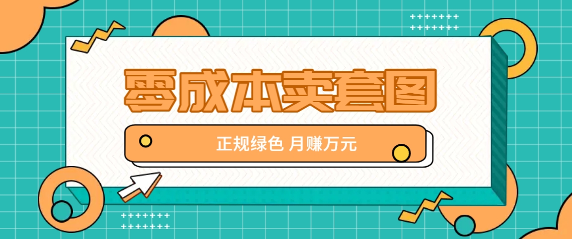零成本卖套图，绿色正规项目，简单操作月收益10000+【揭秘】-志拓网创