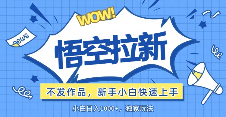 （12243期）悟空拉新最新玩法，无需作品暴力出单，小白快速上手-志拓网创