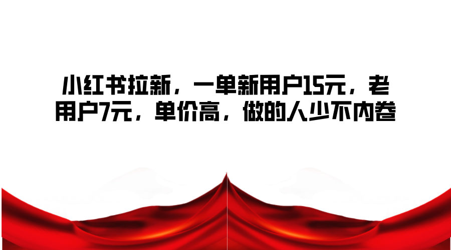 小红书拉新，一单新用户15元，老用户7元，单价高，做的人少不内卷-志拓网创