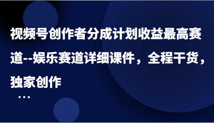 视频号创作者分成计划收益最高赛道–娱乐赛道详细课件，全程干货，独家创作-志拓网创