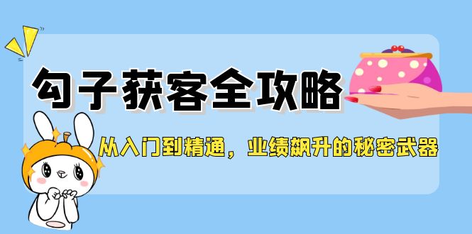 （12247期）从入门到精通，勾子获客全攻略，业绩飙升的秘密武器-志拓网创