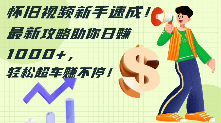 （12250期）怀旧视频新手速成！最新攻略助你日赚1000+，轻松超车赚不停-志拓网创