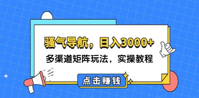 （12255期）日入3000+ 骚气导航，多渠道矩阵玩法，实操教程-志拓网创
