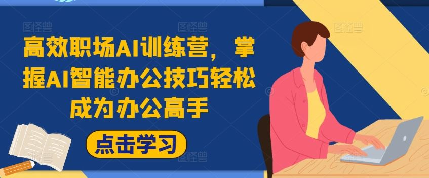 高效职场AI训练营，掌握AI智能办公技巧轻松成为办公高手，提升工作效率!-志拓网创