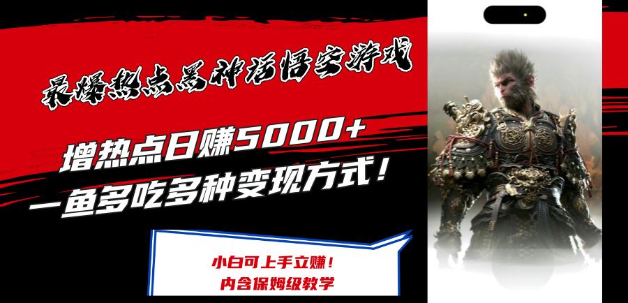 最爆热点黑神话悟空游戏，增热点日赚5k+，一鱼多吃多种变现方式，可立马上手赚钱【揭秘】-志拓网创