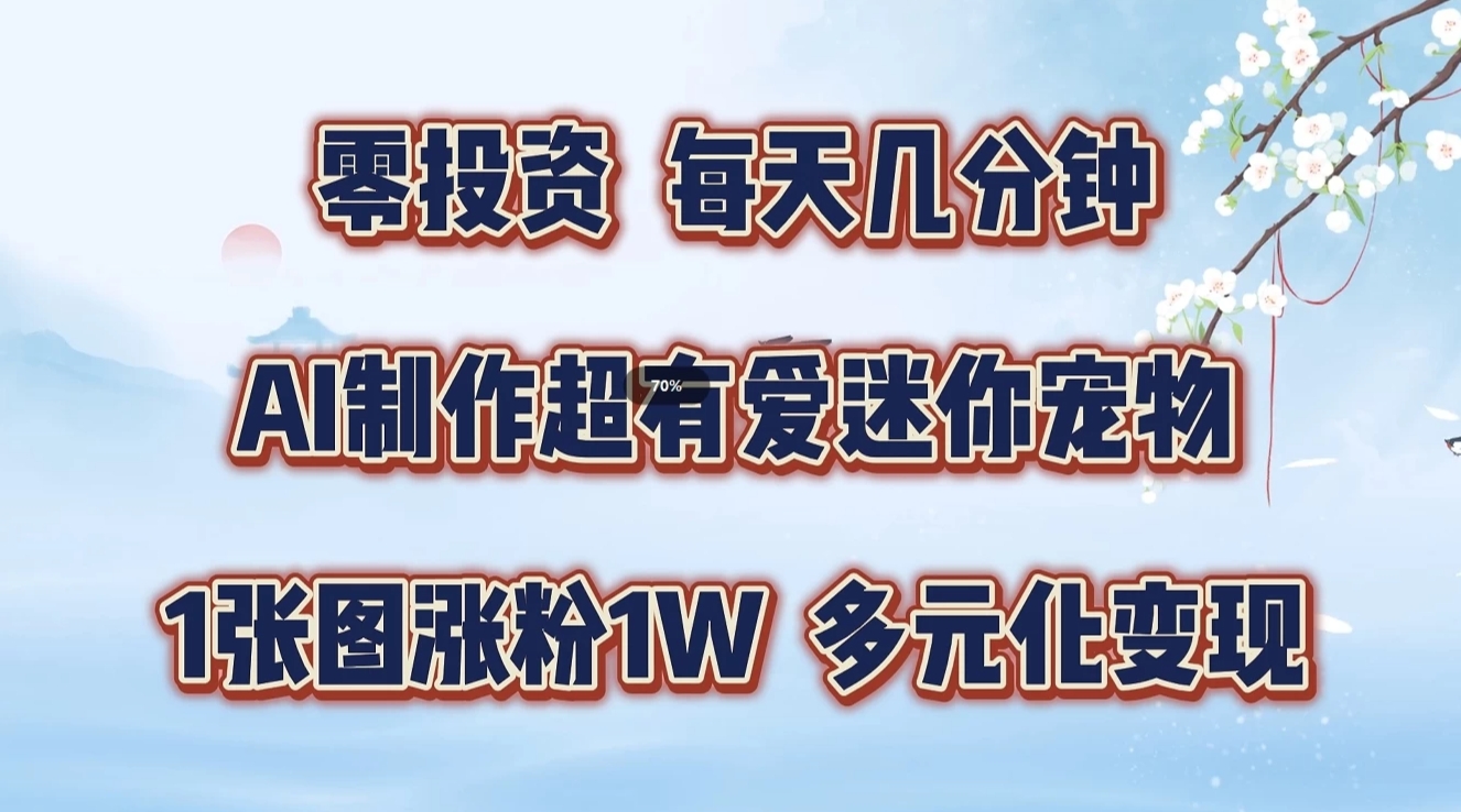 零投资，每天几分钟，AI制作超有爱迷你宠物玩法，多元化变现，手把手交给你-志拓网创