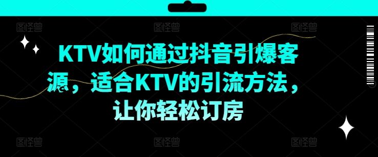 KTV抖音短视频营销，KTV如何通过抖音引爆客源，适合KTV的引流方法，让你轻松订房-志拓网创