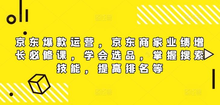 京东爆款运营，京东商家业绩增长必修课，学会选品，掌握搜索技能，提高排名等-志拓网创
