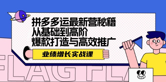 （12260期）拼多多运最新营秘籍：业绩 增长实战课，从基础到高阶，爆款打造与高效推广-志拓网创