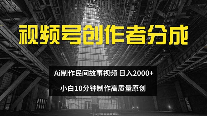 （12270期）视频号创作者分成 ai制作民间故事 新手小白10分钟制作高质量视频 日入2000-志拓网创