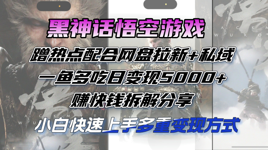 （12271期）黑神话悟空游戏蹭热点配合网盘拉新+私域，一鱼多吃日变现5000+赚快钱拆…-志拓网创