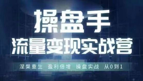 操盘手流量实战变现营6月28-30号线下课，涅槃重生 盈利倍增 操盘实战 从0到1-志拓网创