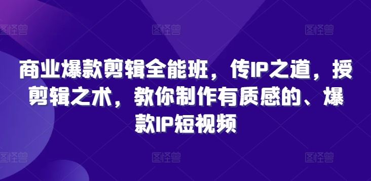 商业爆款剪辑全能班，传IP之道，授剪辑之术，教你制作有质感的、爆款IP短视频-志拓网创