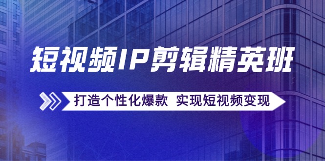 （12274期）短视频IP剪辑精英班：复刻爆款秘籍，打造个性化爆款  实现短视频变现-志拓网创