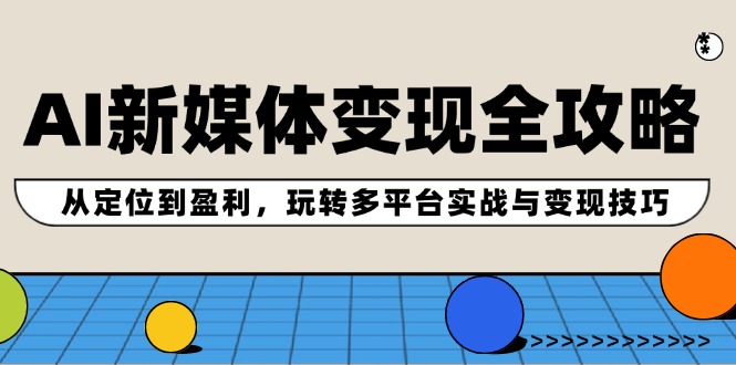 （12277期）AI新媒体变现全攻略：从定位到盈利，玩转多平台实战与变现技巧-志拓网创