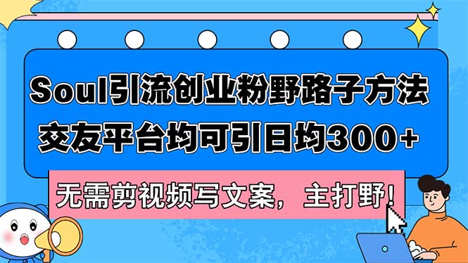 （12281期）Soul引流创业粉野路子方法，交友平台均可引日均300+，无需剪视频写文案…-志拓网创