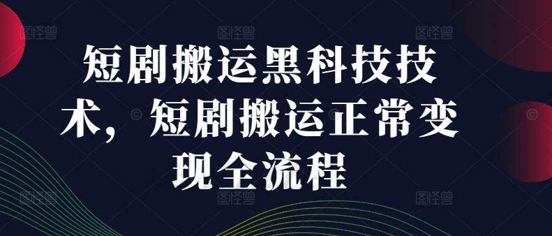 短剧搬运黑科技技术，短剧搬运正常变现全流程-志拓网创