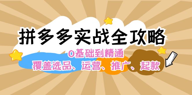 （12292期）拼多多实战全攻略：0基础到精通，覆盖选品、运营、推广、起款-志拓网创