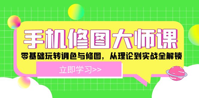（12288期）手机 修图大师课：零基础玩转调色与修图，从理论到实战全解锁-志拓网创