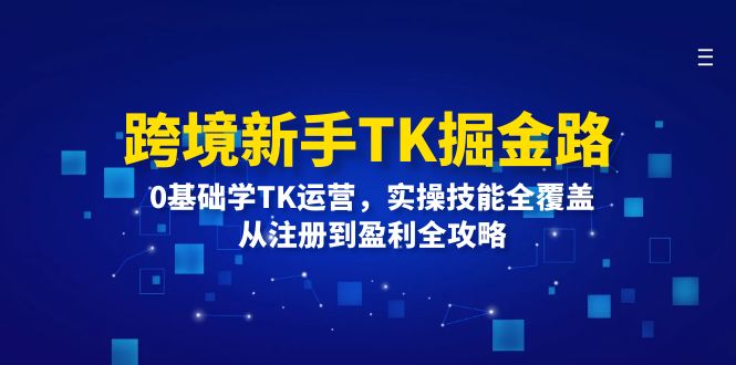 （12287期）跨境新手TK掘金路：0基础学TK运营，实操技能全覆盖，从注册到盈利全攻略-志拓网创